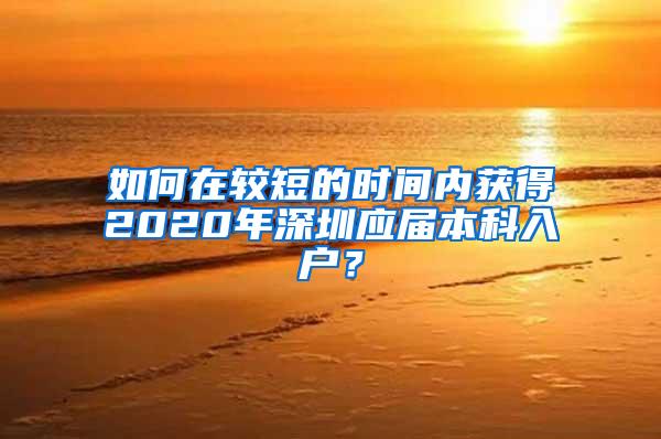 如何在较短的时间内获得2020年深圳应届本科入户？