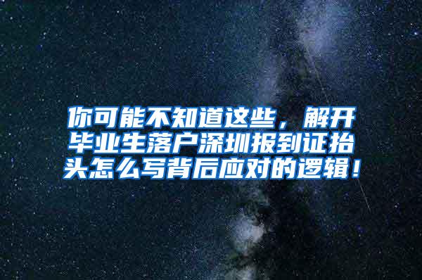 你可能不知道这些，解开毕业生落户深圳报到证抬头怎么写背后应对的逻辑！