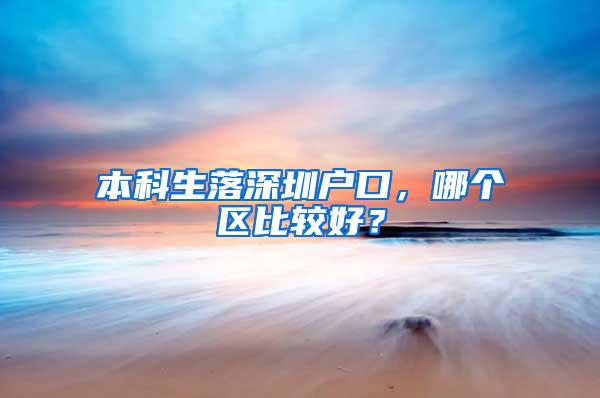 本科生落深圳户口，哪个区比较好？