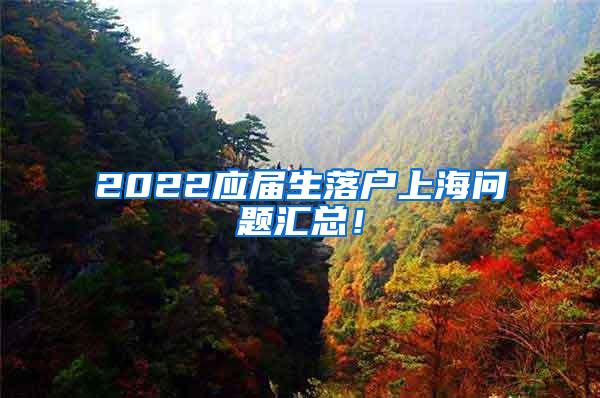 2022应届生落户上海问题汇总！