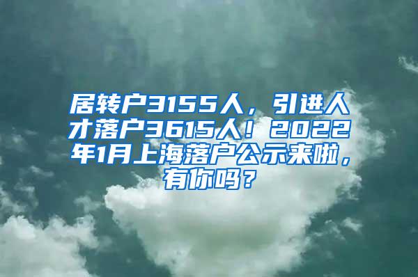 居转户3155人，引进人才落户3615人！2022年1月上海落户公示来啦，有你吗？