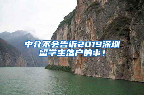 中介不会告诉2019深圳留学生落户的事！