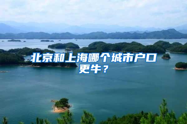 北京和上海哪个城市户口更牛？