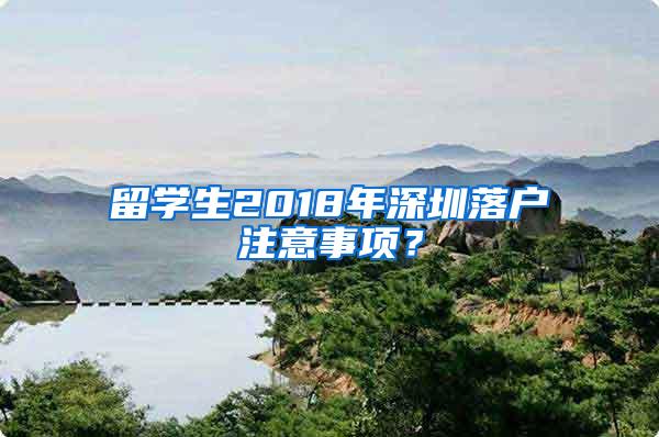 留学生2018年深圳落户注意事项？