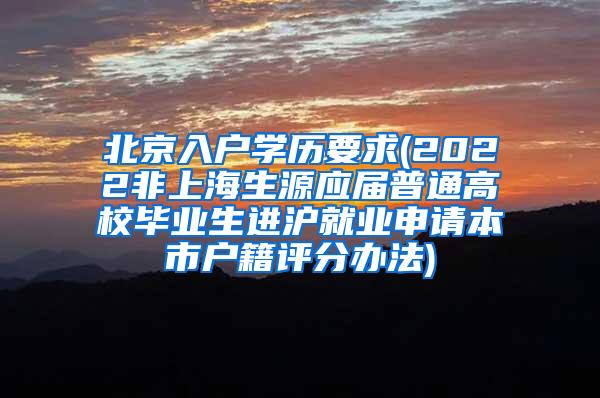 北京入户学历要求(2022非上海生源应届普通高校毕业生进沪就业申请本市户籍评分办法)