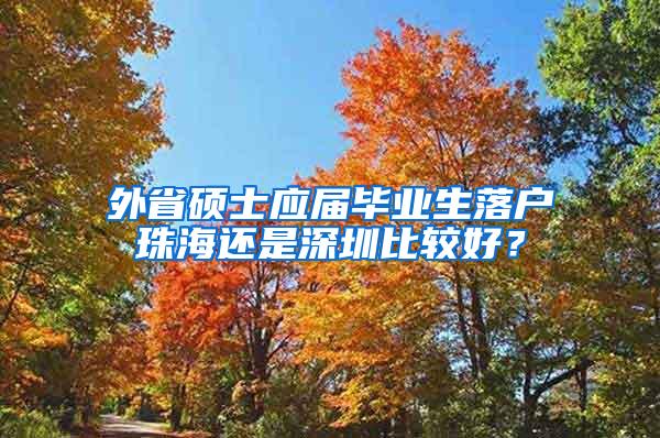 外省硕士应届毕业生落户珠海还是深圳比较好？