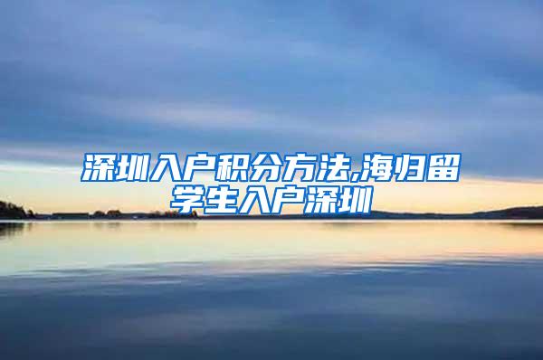 深圳入户积分方法,海归留学生入户深圳