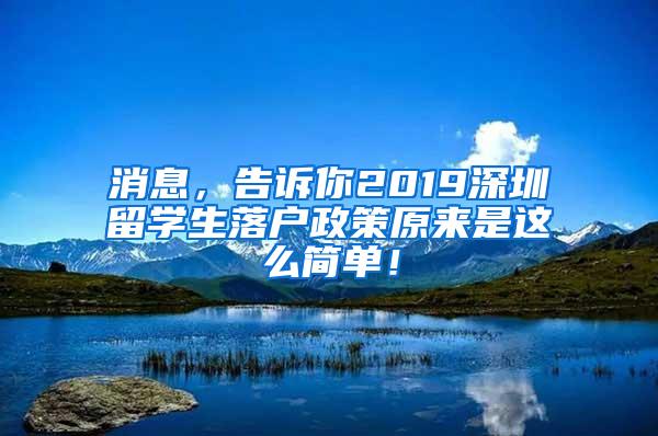 消息，告诉你2019深圳留学生落户政策原来是这么简单！