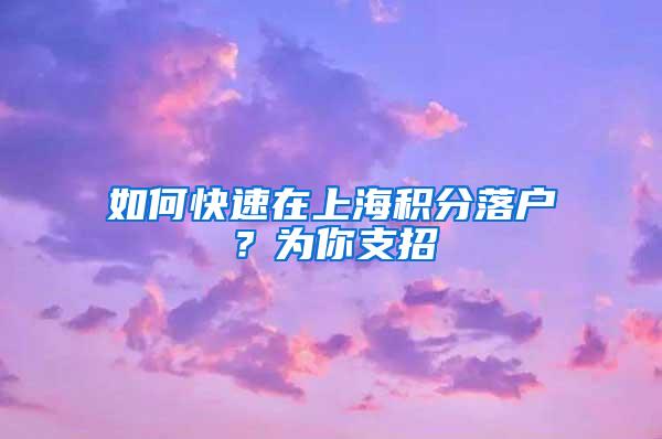 如何快速在上海积分落户？为你支招