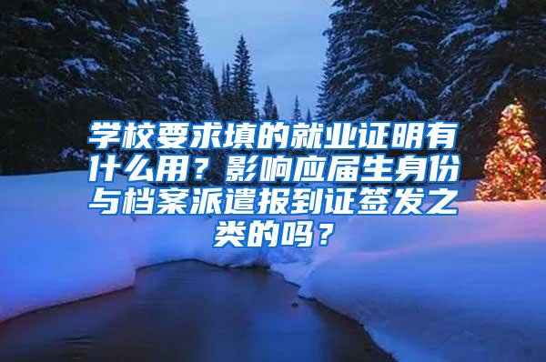 学校要求填的就业证明有什么用？影响应届生身份与档案派遣报到证签发之类的吗？