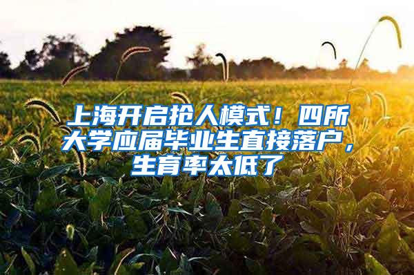 上海开启抢人模式！四所大学应届毕业生直接落户，生育率太低了