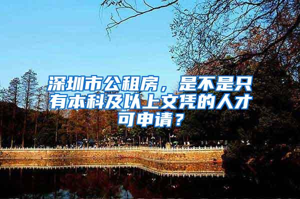 深圳市公租房，是不是只有本科及以上文凭的人才可申请？