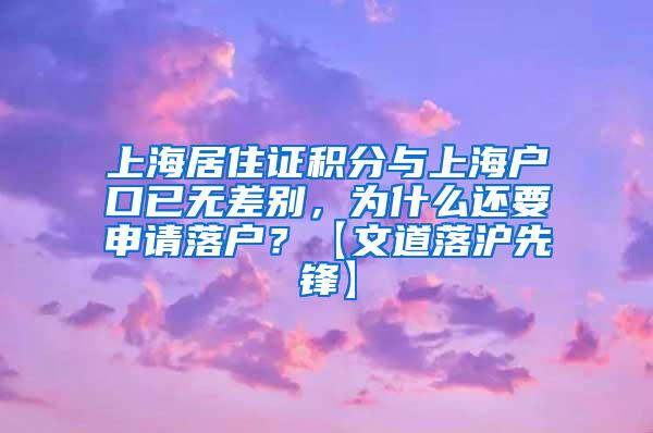 上海居住证积分与上海户口已无差别，为什么还要申请落户？【文道落沪先锋】