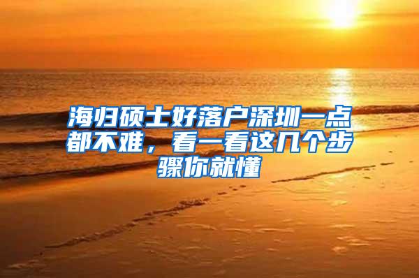 海归硕士好落户深圳一点都不难，看一看这几个步骤你就懂