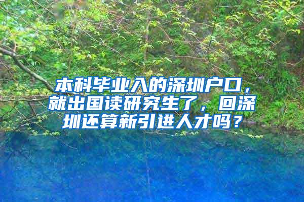 本科毕业入的深圳户口，就出国读研究生了，回深圳还算新引进人才吗？