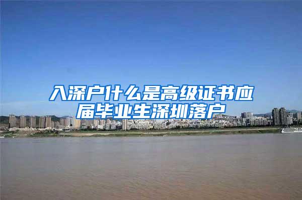 入深户什么是高级证书应届毕业生深圳落户