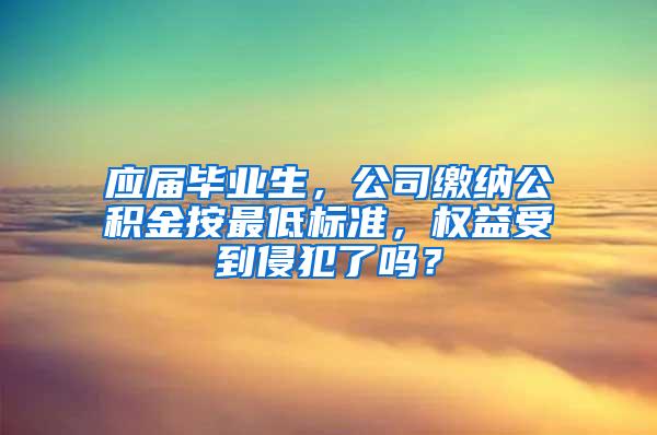 应届毕业生，公司缴纳公积金按最低标准，权益受到侵犯了吗？