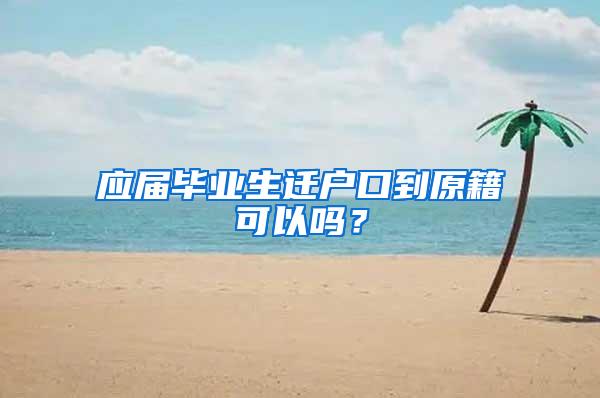 应届毕业生迁户口到原籍可以吗？