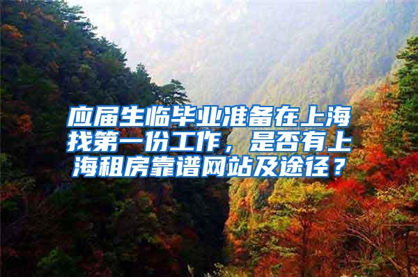 应届生临毕业准备在上海找第一份工作，是否有上海租房靠谱网站及途径？