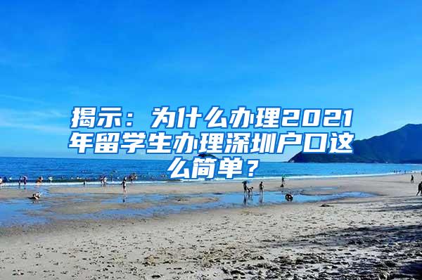 揭示：为什么办理2021年留学生办理深圳户口这么简单？