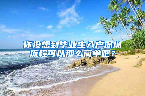 你没想到毕业生入户深圳流程可以那么简单吧？