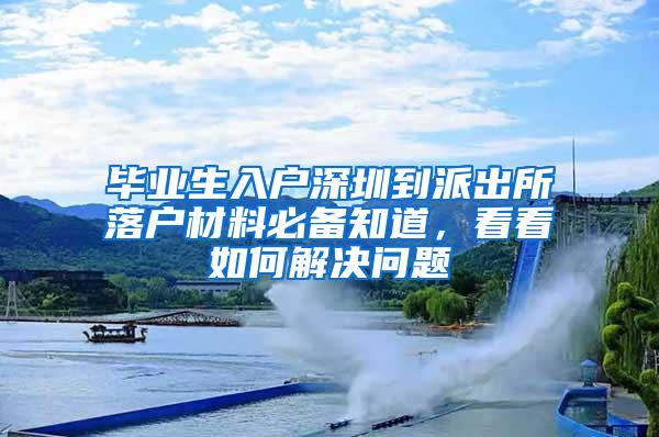 毕业生入户深圳到派出所落户材料必备知道，看看如何解决问题