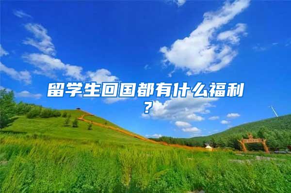 留学生回国都有什么福利？