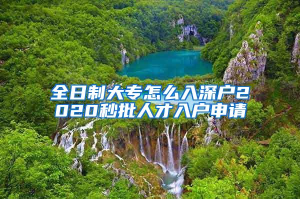 全日制大专怎么入深户2020秒批人才入户申请