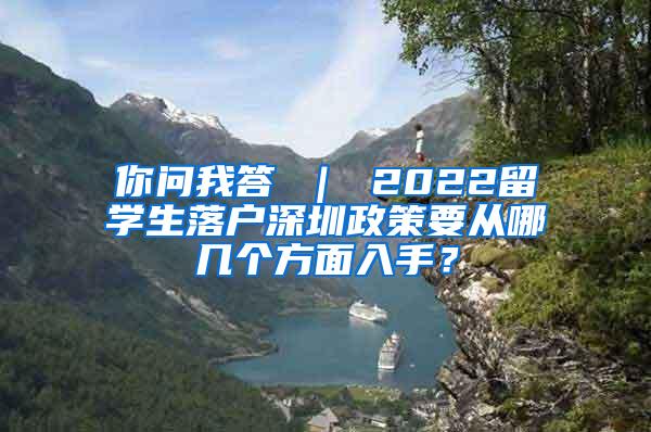 你问我答 ｜ 2022留学生落户深圳政策要从哪几个方面入手？