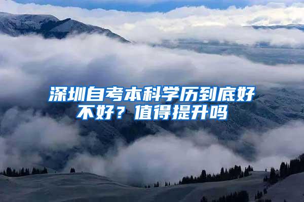 深圳自考本科学历到底好不好？值得提升吗