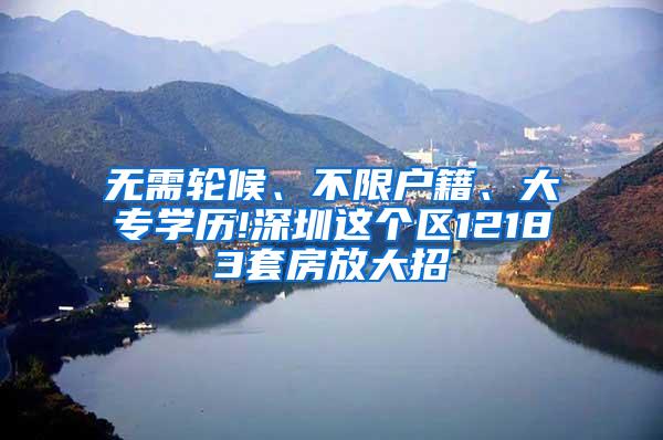 无需轮候、不限户籍、大专学历!深圳这个区12183套房放大招