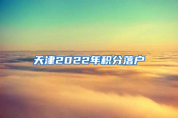 天津2022年积分落户