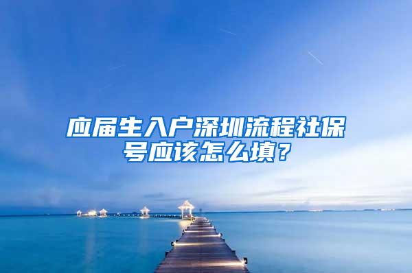 应届生入户深圳流程社保号应该怎么填？