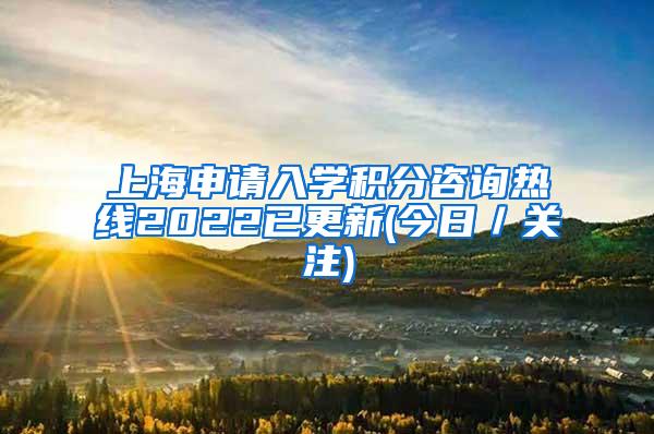 上海申请入学积分咨询热线2022已更新(今日／关注)