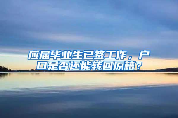 应届毕业生已签工作，户口是否还能转回原籍？