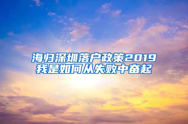 海归深圳落户政策2019我是如何从失败中奋起