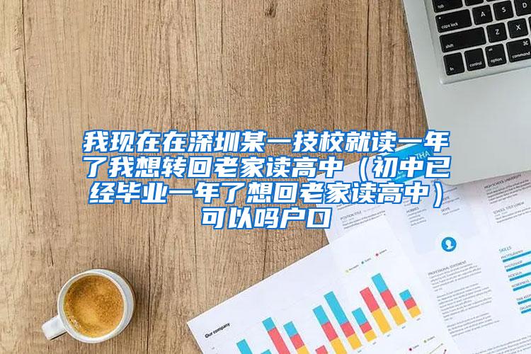 我现在在深圳某一技校就读一年了我想转回老家读高中（初中已经毕业一年了想回老家读高中）可以吗户口