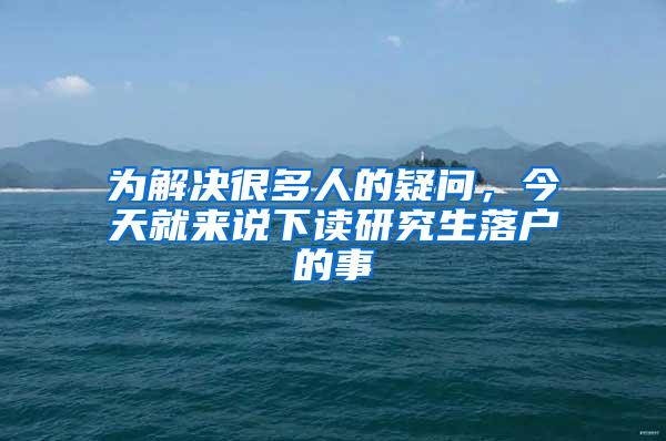 为解决很多人的疑问，今天就来说下读研究生落户的事