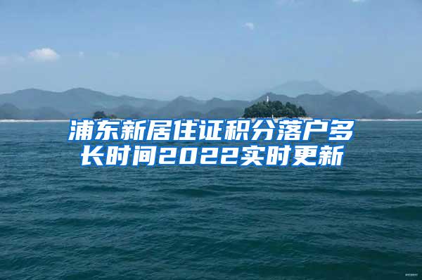 浦东新居住证积分落户多长时间2022实时更新