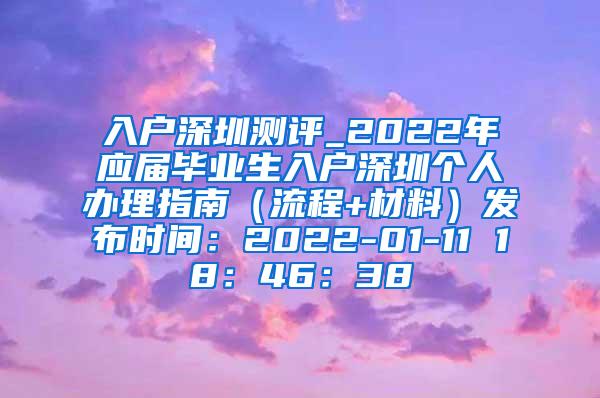 入户深圳测评_2022年应届毕业生入户深圳个人办理指南（流程+材料）发布时间：2022-01-11 18：46：38