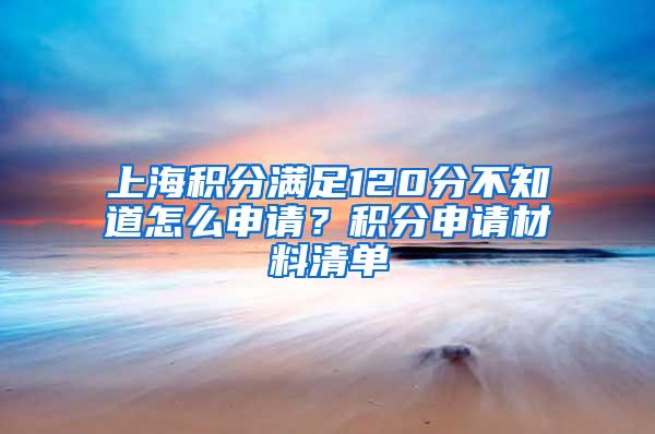 上海积分满足120分不知道怎么申请？积分申请材料清单