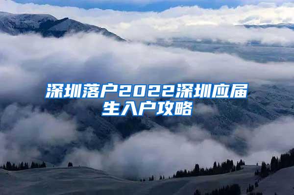 深圳落户2022深圳应届生入户攻略