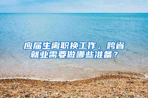 应届生离职换工作，跨省就业需要做哪些准备？