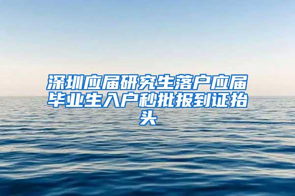 深圳应届研究生落户应届毕业生入户秒批报到证抬头