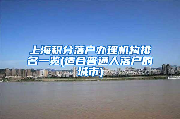 上海积分落户办理机构排名一览(适合普通人落户的城市)