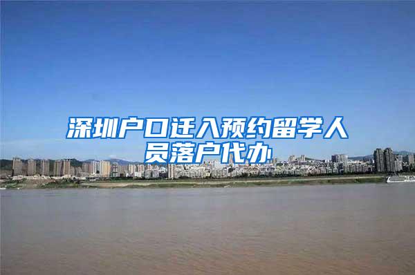 深圳户口迁入预约留学人员落户代办