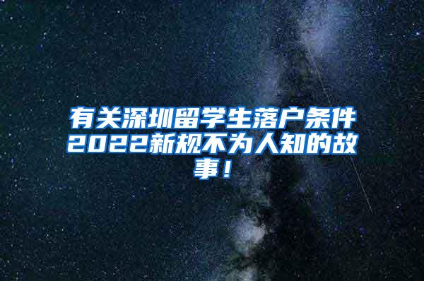 有关深圳留学生落户条件2022新规不为人知的故事！