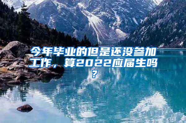 今年毕业的但是还没参加工作，算2022应届生吗？