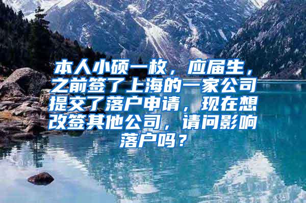 本人小硕一枚，应届生，之前签了上海的一家公司提交了落户申请，现在想改签其他公司，请问影响落户吗？