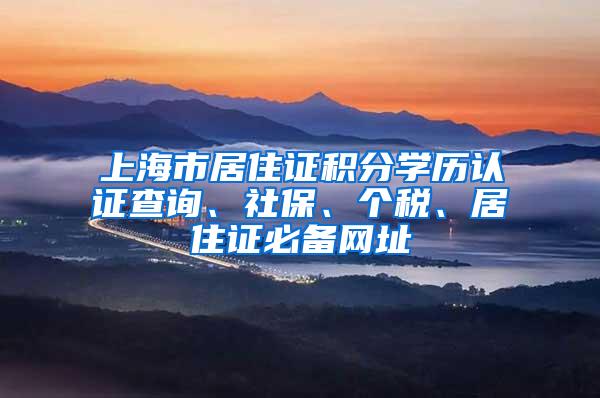 上海市居住证积分学历认证查询、社保、个税、居住证必备网址